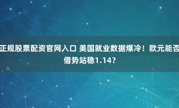 正规股票配资官网入口 美国就业数据爆冷!欧元能否借势站稳1.14?