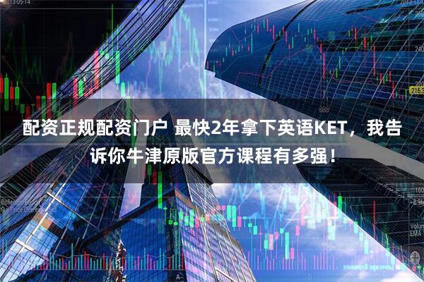 配资正规配资门户 最快2年拿下英语KET，我告诉你牛津原版官方课程有多强！