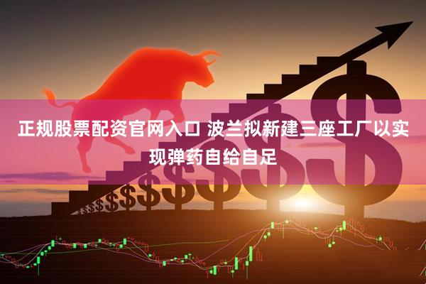 正规股票配资官网入口 波兰拟新建三座工厂以实现弹药自给自足