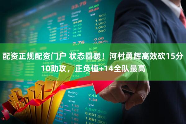 配资正规配资门户 状态回暖！河村勇辉高效砍15分10助攻，正负值+14全队最高