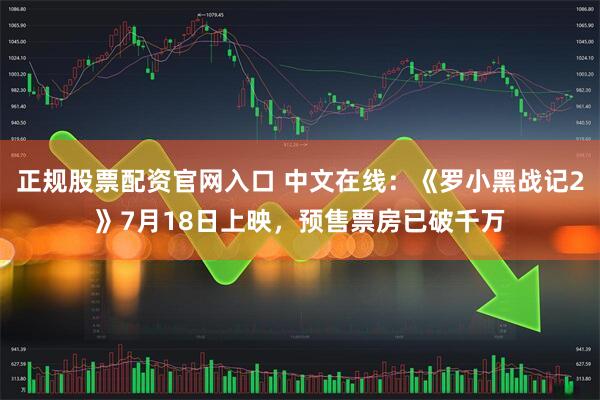 正规股票配资官网入口 中文在线：《罗小黑战记2》7月18日上映，预售票房已破千万