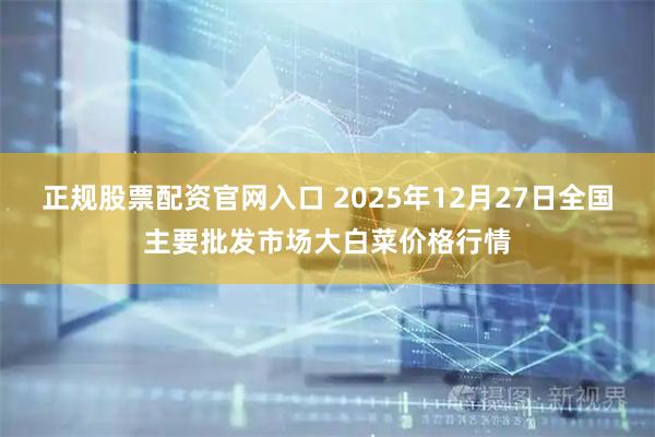 正规股票配资官网入口 2025年12月27日全国主要批发市场大白菜价格行情