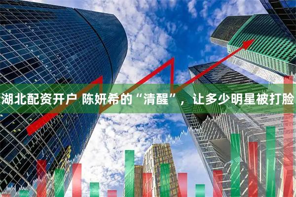 湖北配资开户 陈妍希的“清醒”，让多少明星被打脸