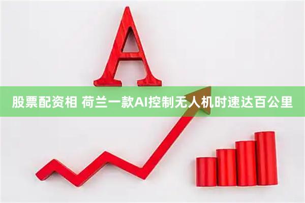 股票配资相 荷兰一款AI控制无人机时速达百公里